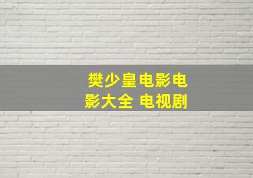 樊少皇电影电影大全 电视剧